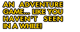 an adventure game... like you haven't seen in a while!